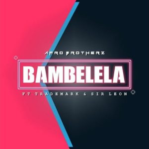 Afro Brotherz – Bambelela Ft. Trademark & Sir LeonAfro Brotherz – Bambelela Ft. Trademark & Sir Leon