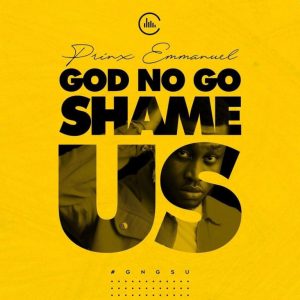 Prinx Emmanuel – God No Go Shame Us