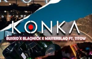 BusiXO, Blaqnick & MasterBlaq – Konka Ft. Titow