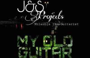 J & S Projects – My Old Guitar Ft. Nhlanhla The Guitarist