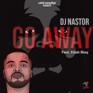 Dj Nastor – Go Away Ft. Elijah Blaq Mp3 Download