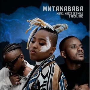Msaki, Kabza De Small & Focalistic – Mntakababa Mp3 Download
