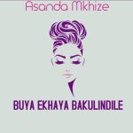 Asanda Mkhize – Buya Ekhaya Bakulindile