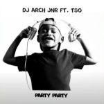 DJ Arch Jnr ft Tso – Party Party