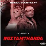 MaWhoo & Master KG – Ngiyamthanda ft. Lowsheen