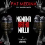 Pat Medina – Ngwana Batho Walla ft. Master Chuza