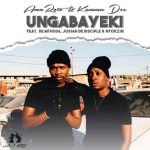 Reece Madlisa & Zuma – Ungabayeki Ft. Kammu Dee, De Mthuda, Josiah De Disciple & Ntokzin