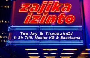 Tee Jay & ThackzinDJ – Zajika Izinto ft. Sir Trill, Master KG & Basetsana