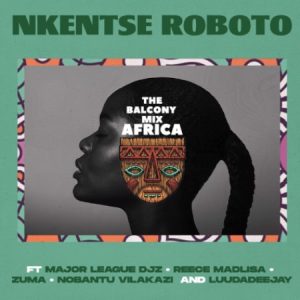 The Balcony Mix Africa – Nkentse Roboto ft. Major League, Amaroto , Nobantu Vilakazi & LuuDadeejay