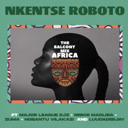 The Balcony Mix Africa – Nkentse Roboto ft. Major League, Amaroto , Nobantu Vilakazi & LuuDadeejay Mp3 Download