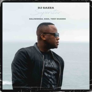 Daliwonga & DJ Gazza ft Ciza & Tony Duardo – Superstar Mp3 Download
