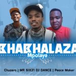 Chuzero, Mr Six21 Dj Dance & Peace Maker – Bhabhalaza Mpolaye