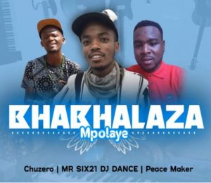 Chuzero, Mr Six21 Dj Dance & Peace Maker – Bhabhalaza Mpolaye