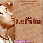Makwa – Kube K’ya Ngam