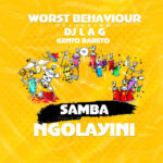 Worst Behaviour – Samba Ngolayini Ft. DJ Lag & Gento Bareto