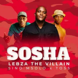Lebza TheVillain – Sosha ft Sino Msolo & Toss Mp3 Download