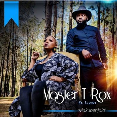 Master T Rox – Makubenjalo Ft. Lizwi Mp3 Download