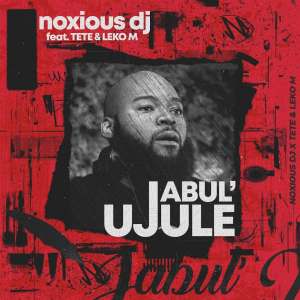 Noxious DJ – Jabul’ujule Ft. Tété & Leko M Mp3 Download