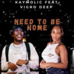 Kaymolic – Need To Be Home ft. Vigro Deep