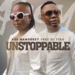 Vee Mampeezy – Unstoppable ft. DJ Tira