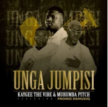 Kaygee The Vibe & Murumba Pitch – Unga Jumpisi ft. Pronic DeMuziq Mp3 Download