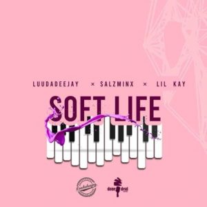 LuuDadeejay, SalzMinx & Lil Kay – Soft Life Mp3 Download