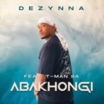 Dezynna – Abakhongi ft. T-Man SA