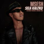 Msesh – Sela Kaloku ft. TuksinSA & Mkoma Saan