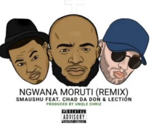 Smaushu – Ngwana Moruti Ft. Chad Da Don & Lection [Remix]