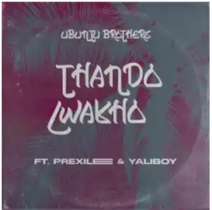 Ubuntu Brothers – Thando Lwakho ft. Prixilee & Yaliboy