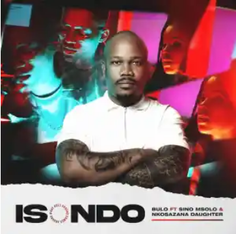 Bulo – Isondo ft. Sino Msolo & Nkosazana Daughter Mp3 Download