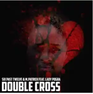 Six Past Twelve & M.Patrick – Double Cross ft. Lady pogba Mp3 Download