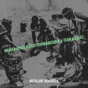 Matalane Mokgatla – Mawa A Ditaola Ft. Chymamusique & Team Delela