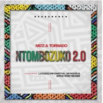 Mizz & Tornado – Ntombozuko 2.0 Ft. Luckeez Mfowethu, De’Moss & Since Nineteen89
