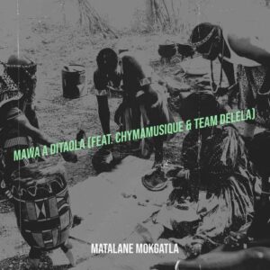 Matalane Mokgatla – Mawa A Ditaola Ft. Chymamusique & Team Delela Mp3 Download