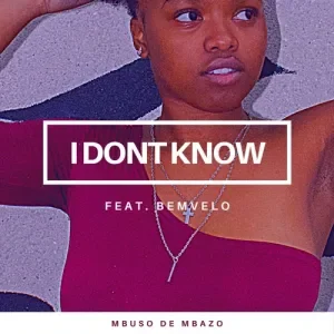 Mbuso De Mbazo – I Don’t Know ft. Bemvelo