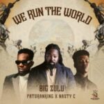 Big Zulu – We Run the World ft Nasty C & Patoranking