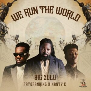 Big Zulu – We Run the World ft Nasty C & Patoranking