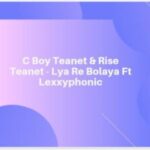 C Boy Teanet & Rise Teanet – Lya Re Bolaya Ft Lexxyphonic