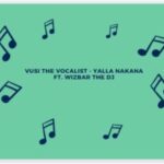 Vusi The Vocalist – Yalla Nakana Ft. Wizbar The DJ
