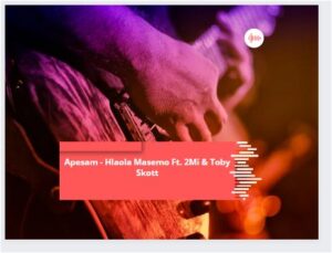 Apesam – Hlaola Masemo Ft. 2Mi & Toby Skott