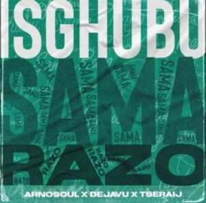 Arnosoul, Dejavu & Tseraij – Isghubu Sama Razo Mp3 Download