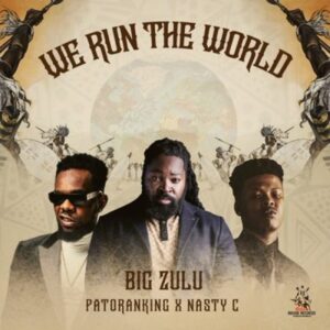 Big Zulu – We Run the World ft Nasty C & Patoranking Mp3 Download