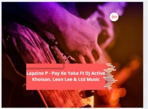 Lapzino P – Pay Ke Yaka Ft DJ Active Khoisan, Leon Lee & Ltd Music Mp3 Download