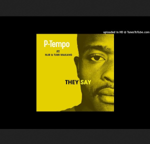 P-Tempo – They Say (Original Mix) ft Mjr & Tumi Makang Mp3 Download