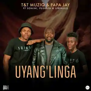 T&T MuziQ & Papa Jay – Uyang’linga ft. Sonini, Pushkin & Springle Mp3 Download
