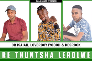 Dr Isaiah – Re Thuntsha Lerole Ft Loverboy Iyooooh & Desrock Mp3 Download