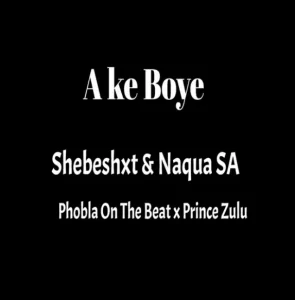 Naqua SA – Ake Boye Ft. Shebeshxt, Phobla On Th Beat & Prince Zulu Mp3 Download