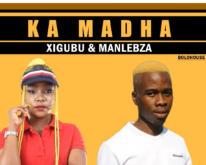 Xigubu & Manlebza – Ka Madha Mp3 Download