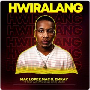 Mac Lopez, MacG & Emkay – Hwiralang Ft. Siko Wa Mmino & Hlogi Mash Mp3 Download
